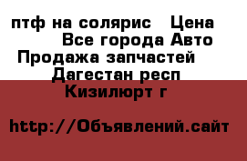 птф на солярис › Цена ­ 1 500 - Все города Авто » Продажа запчастей   . Дагестан респ.,Кизилюрт г.